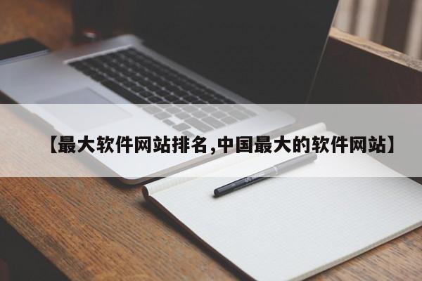 【最大软件网站排名,中国最大的软件网站】